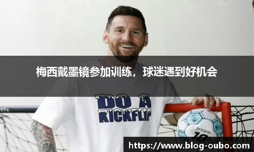梅西戴墨镜参加训练，球迷遇到好机会