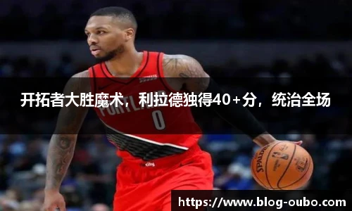 开拓者大胜魔术，利拉德独得40+分，统治全场