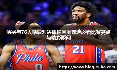 活塞与76人精彩对决集锦回顾球迷必看比赛亮点与精彩瞬间