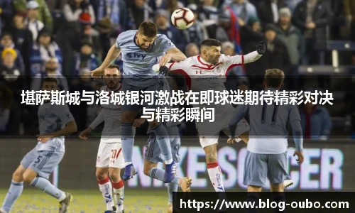 堪萨斯城与洛城银河激战在即球迷期待精彩对决与精彩瞬间