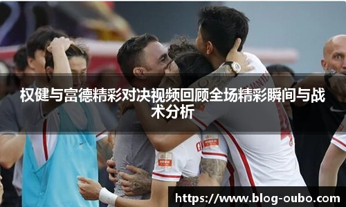 权健与富德精彩对决视频回顾全场精彩瞬间与战术分析