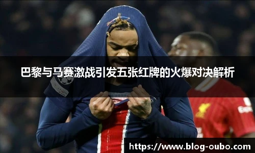 巴黎与马赛激战引发五张红牌的火爆对决解析