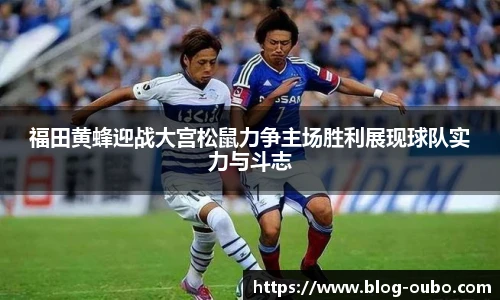 福田黄蜂迎战大宫松鼠力争主场胜利展现球队实力与斗志