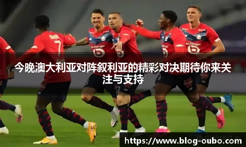 今晚澳大利亚对阵叙利亚的精彩对决期待你来关注与支持