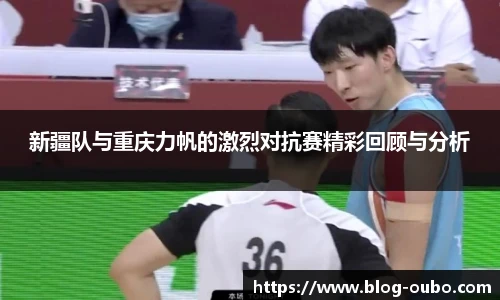 新疆队与重庆力帆的激烈对抗赛精彩回顾与分析